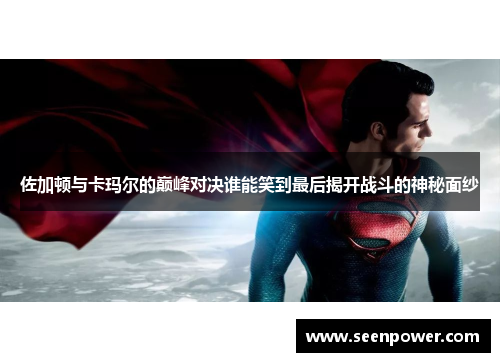 佐加顿与卡玛尔的巅峰对决谁能笑到最后揭开战斗的神秘面纱
